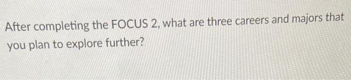 After completing the FOCUS 2, what are three