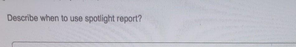 type please Describe when to use spotlight report