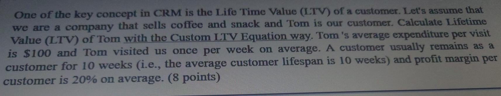 One of the key concept in CRM is the Life Time