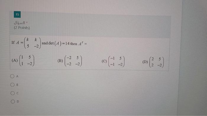 15 : (2 Points) If A = k 5-2 and det(A)=14 then