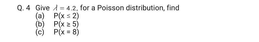 Q. 4 Give 1 = 4.2, for a Poisson distribution,