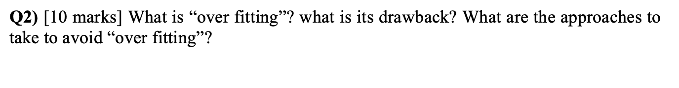Q2) [10 marks] What is over fitting? what is its