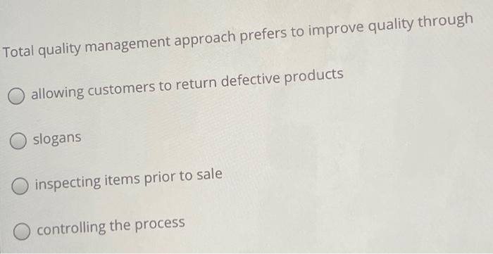 Total quality management approach prefers to