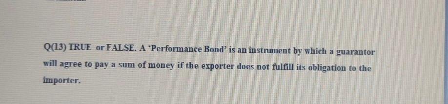 Q(13) TRUE or FALSE. A Performance Bond' is an