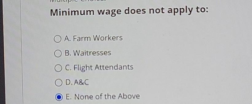 Minimum wage does not apply to: O A. Farm Workers