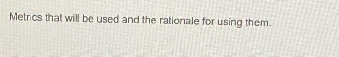 Metrics that will be used and the rationale for