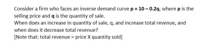 Consider a firm who faces an inverse demand curve