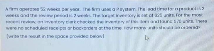 A firm operates 52 weeks per year. The firm uses