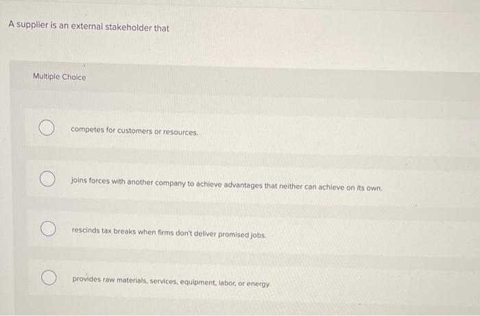 A supplier is an external stakeholder that