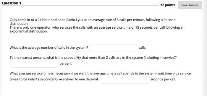 Question 1 12 points Save Answer Calls come in to