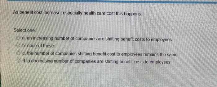 As benefit cost increase, especially health care