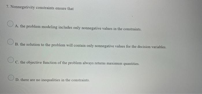 7. Nonnegativity constraints ensure that A. the