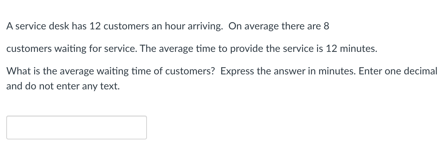 A service desk has 12 customers an hour arriving.