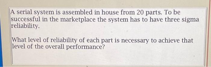 A serial system is assembled in house from 20