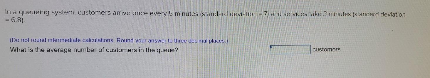 In a queueing system, customers arrive once every