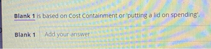 Blank 1 is based on Cost Containment or 'putting