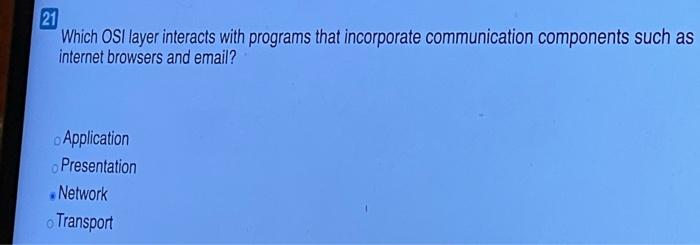 21 Which OSI layer interacts with programs that