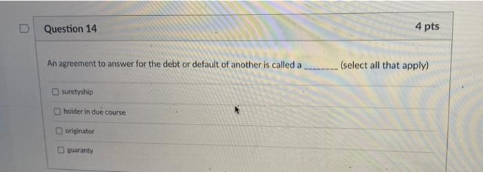 D Question 14 4 pts An agreement to answer for
