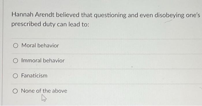 Hannah Arendt believed that questioning and even