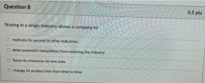 Question 8 0.5 pts Staying in a single industry