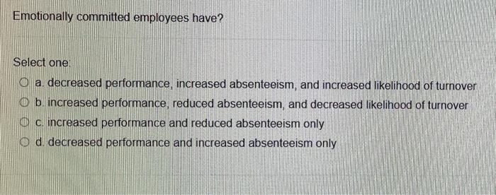 Emotionally committed employees have? Select one