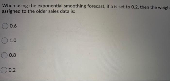 When using the exponential smoothing forecast, if