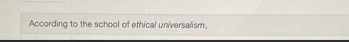 According to the school of ethical universalism,