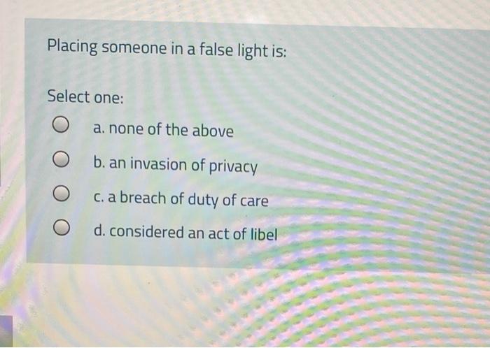 Placing someone in a false light is: Select one: