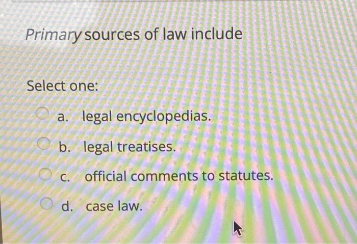 Primary sources of law include Select one: a.