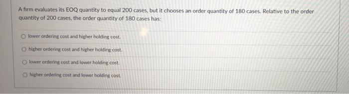 please help A firm evaluates its EOQ quantity to