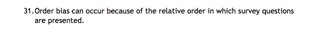 Please answer in True/False Format 31. Order bias