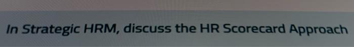 In Strategic HRM, discuss the HR Scorecard