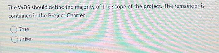 The WBS should define the majority of the scope