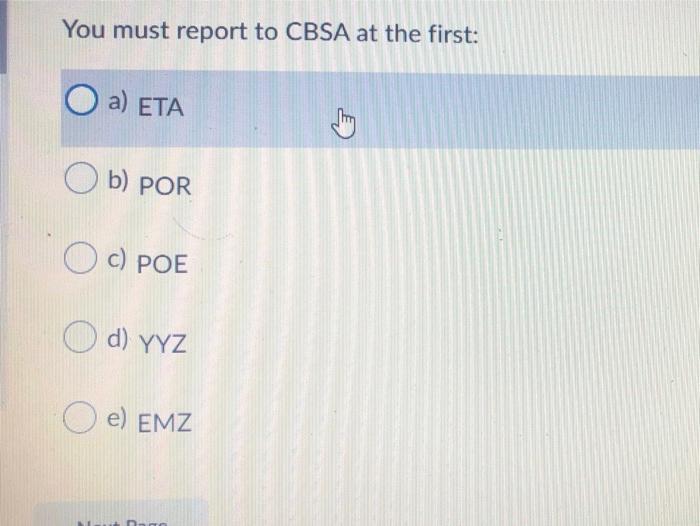 You must report to CBSA at the first: O a) ETA