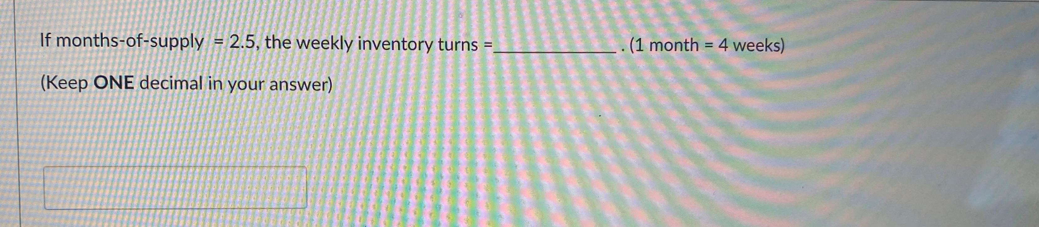 If months-of-supply = 2.5, the weekly inventory