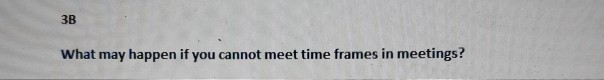 3B What may happen if you cannot meet time frames