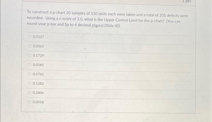 1 pts To construct a p-chart 20 samples of 150