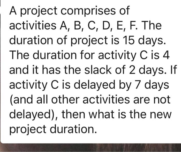 A project comprises of activities A, B, C, D, E,