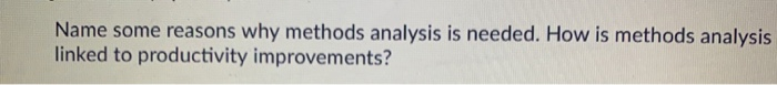 Name some reasons why methods analysis is needed.