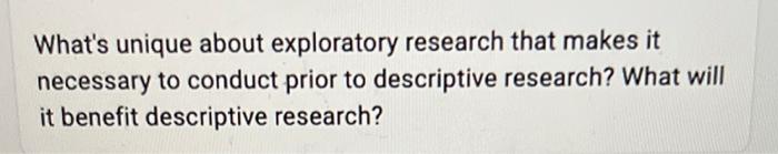 What's unique about exploratory research that