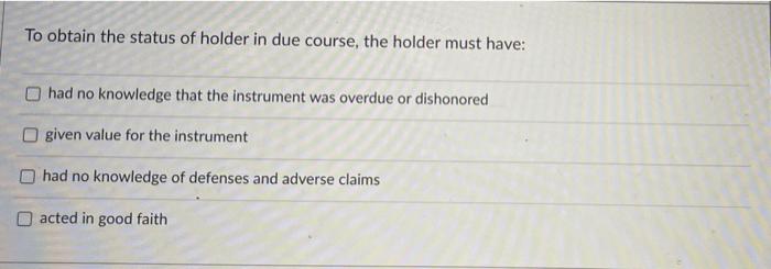 To obtain the status of holder in due course, the