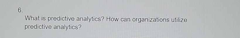 6. What is predictive analytics? How can