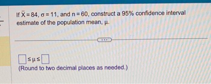 If X=84,=11, and n=60, construct a 95% confidence