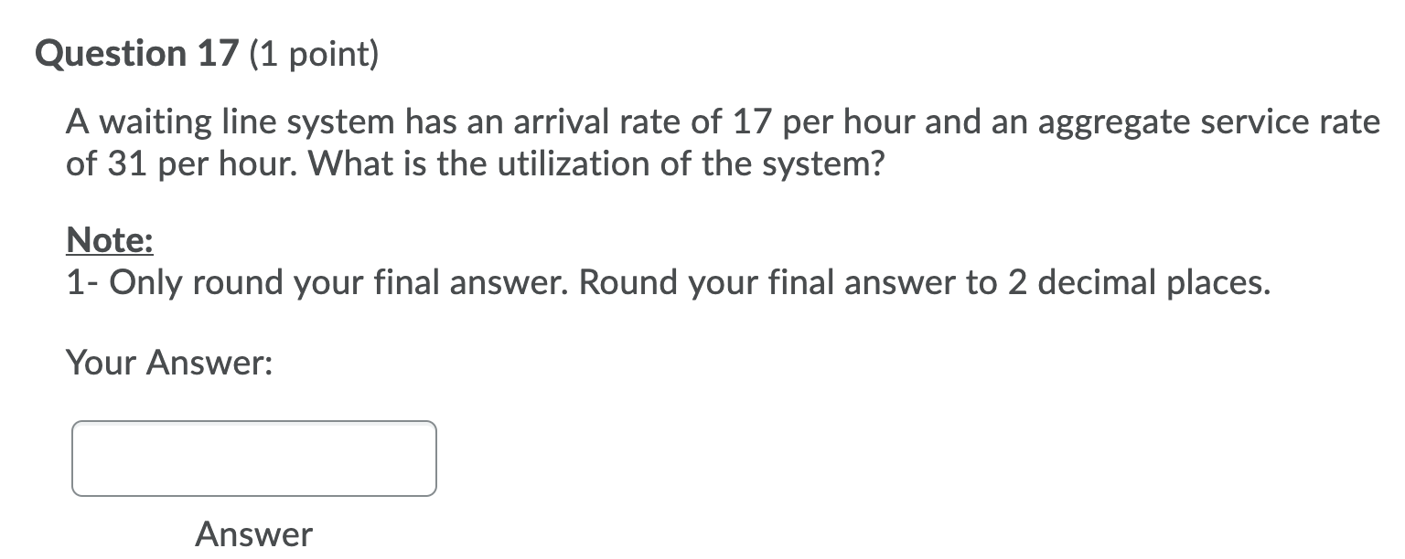 Question 17 (1 point) A waiting line system has