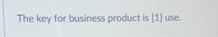 The key for business product is [1] use. Question
