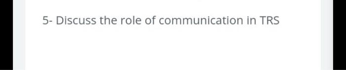 5- Discuss the role of communication in TRS