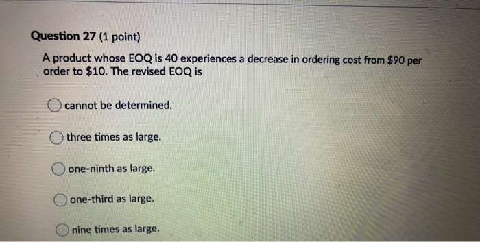 Question 27 (1 point) A product whose EOQ is 40