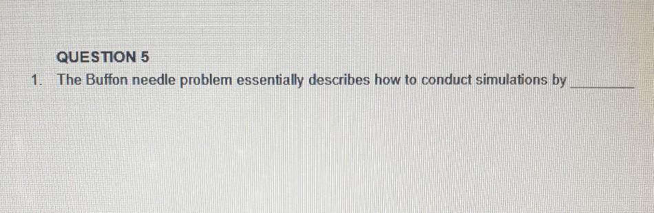 QUESTION 5 The Buffon needle problem essentially
