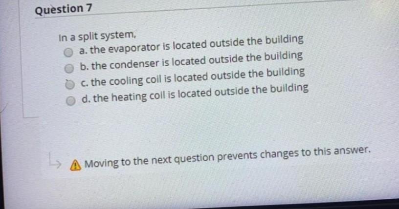 Question 7 In a split system, a. the evaporator