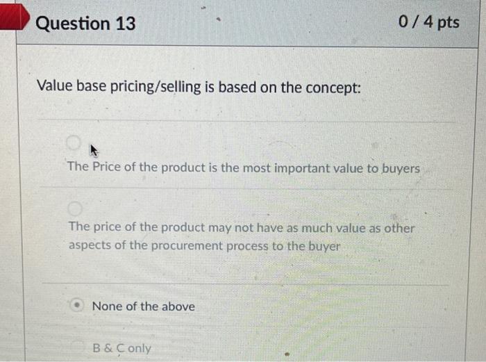 Question 13 0/4 pts Value base pricing/selling is